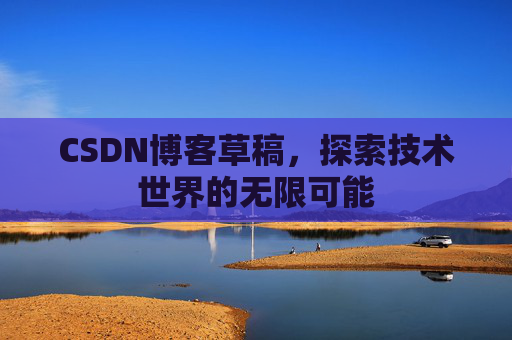 CSDN博客草稿，探索技术世界的无限可能